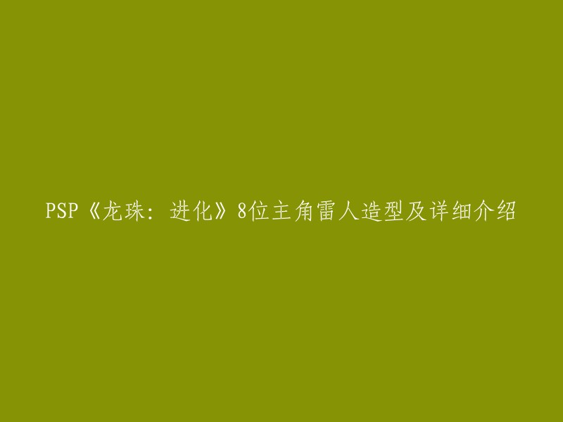 以下是重写后的标题：
- PSP《龙珠：进化》8位主角雷人造型及详细介绍 