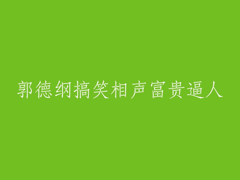 郭德纲诙谐喜剧：富贵逼人系列之笑料横生"