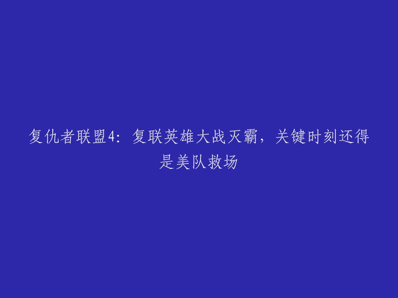 《复仇者联盟4:英雄集结抵抗灭霸，美队英勇拯救大局》