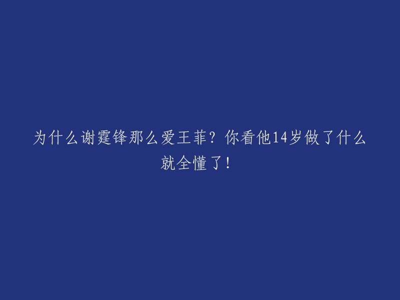 谢霆锋为何深爱王菲？看看他14岁时的举动你就明白了！