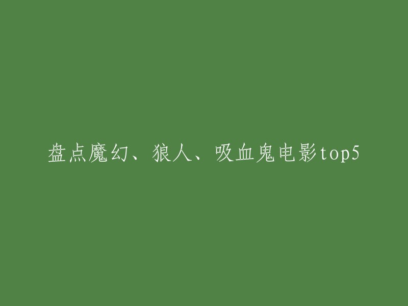 当然可以。以下是五部魔幻、狼人、吸血鬼电影的Top5:

1. 《范海辛》
2. 《黑夜传说系列》
3. 《哈利波特》
4. 《暮光之城》
5. 《生人勿进》