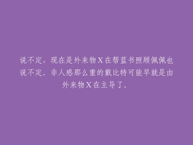 或许，外来物X正在协助蓝书照料佩佩，甚至戴比特这个非人类情感强烈的角色也可能早已受到外来物X的主导。"