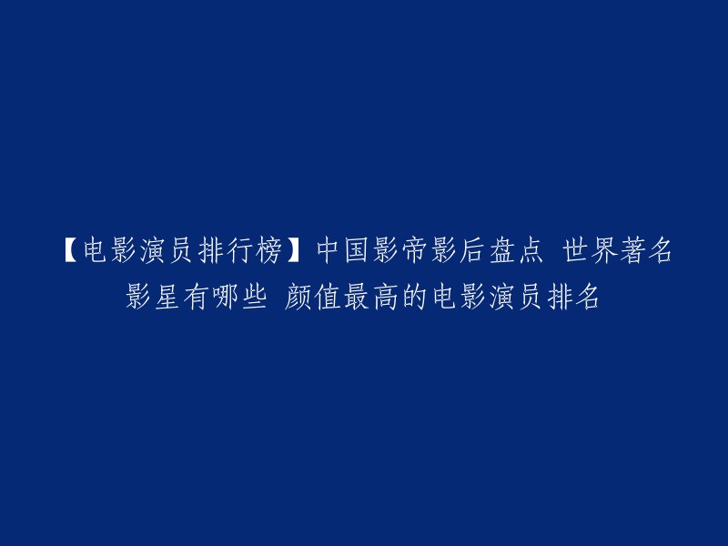 以下是我为您找到的关于中国影帝影后排行榜，世界著名影星有哪些，颜值最高的电影演员排名的信息：

- 2021年度电影榜单出炉！中国电影市场表现强劲。
- 中国电影市场发展研究报告(2021)。