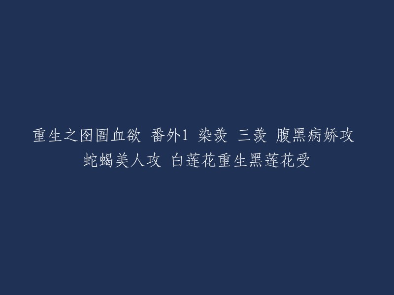 重生之黑暗中的诱惑：番外1 染羡、三羡 - 腹黑病娇攻与蛇蝎美人攻的白莲花重生为黑莲花受