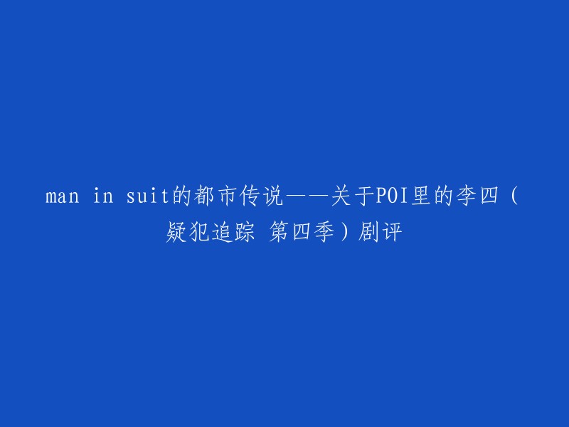 你好，以下是我为你重写的标题：

《疑犯追踪》第四季剧评——关于POI里的李四(man in suit)的都市传说