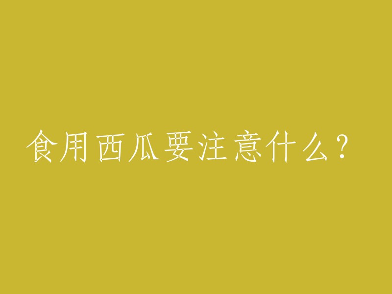 食用西瓜时需要注意哪些事项？