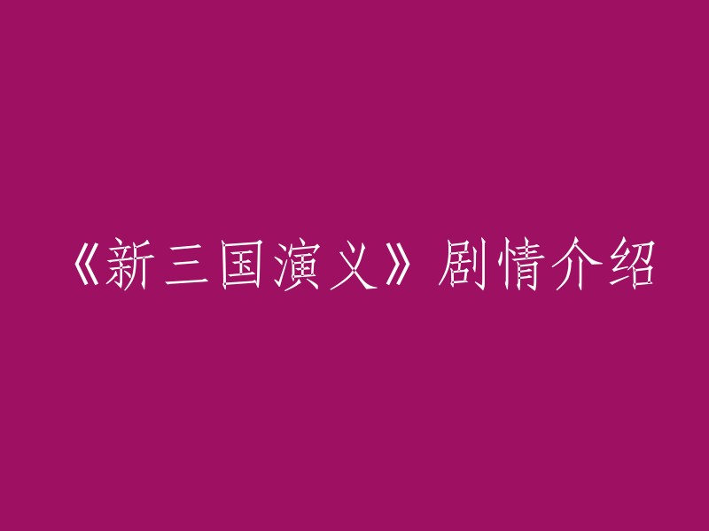 当然，我可以帮你重写这个标题。以下是一些可能的版本：

- 《新三国演义》剧情简介
- 《新三国演义》：东汉末年的历史长剧
- 《新三国演义》：曹操、刘备、孙坚等英雄豪杰的故事