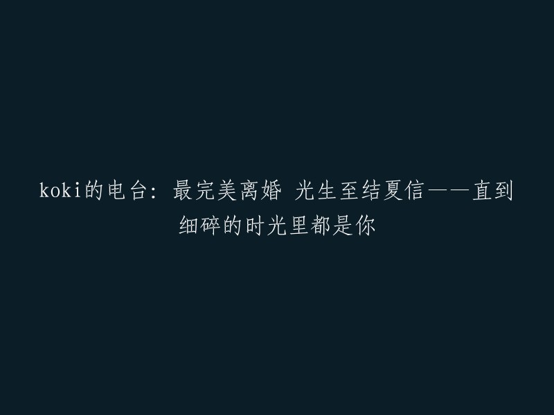 oki的电台：最完美离婚，从光生到结夏的爱情故事——直到细碎时光中依然有你