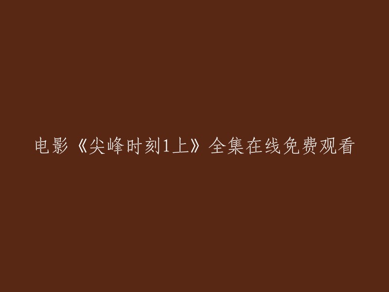 尖峰时刻1上 全集在线免费观看。