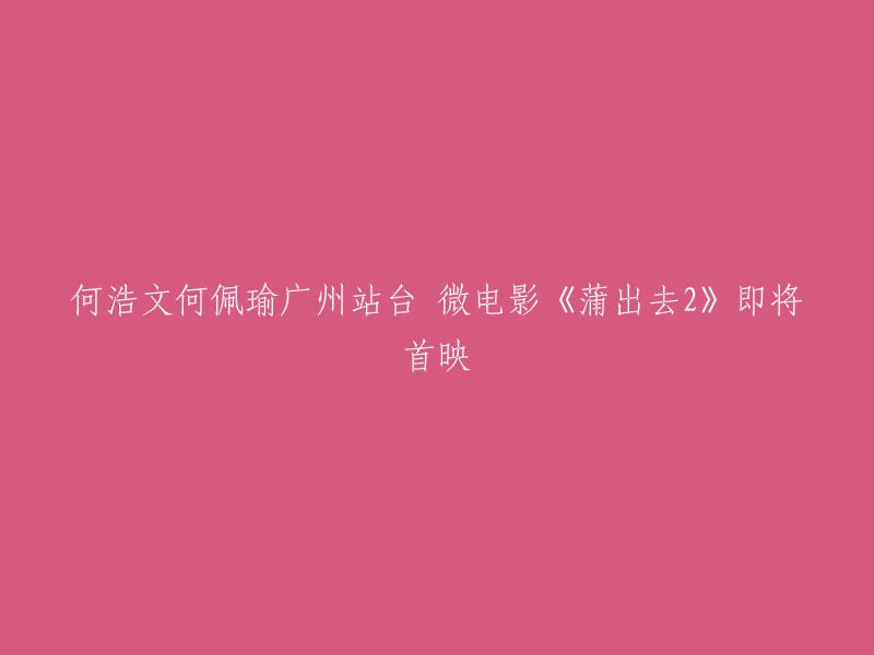 何浩文和何佩瑜主演的微电影《蒲出去2》即将在广州首映。这部微电影于2015年3月24日在广州举办粤语版预告片首发派对，主创人员集体亮相。