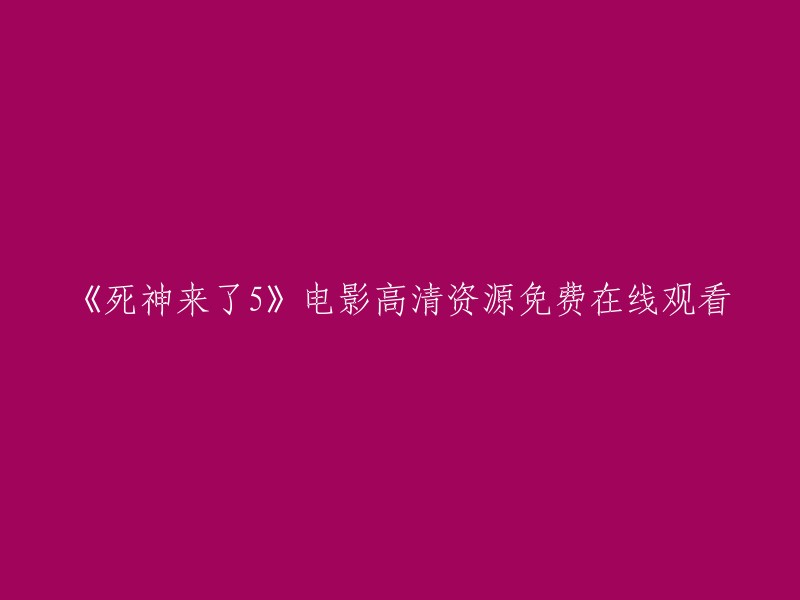 您可以在这里免费观看《死神来了5》电影的高清资源： 