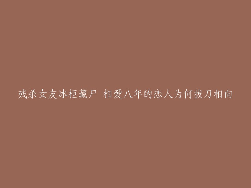 相爱八年的恋人为何走向冰柜藏尸这一悲剧？