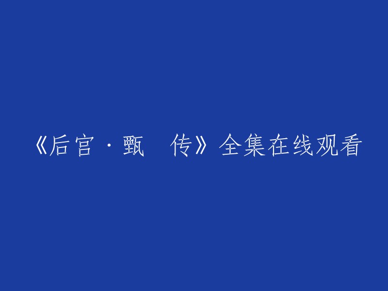 您想要观看《后宫·甄嬛传》全集，以下是一些网站，您可以在这些网站上免费观看 :

- 茶杯狐
- 看剧吧
- 爱奇艺