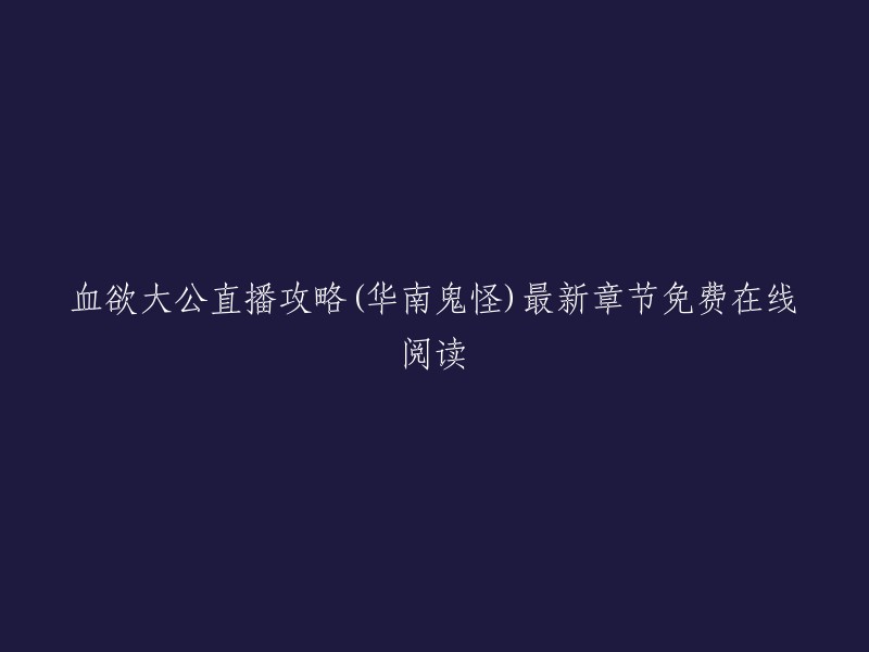 血欲大公直播攻略(华南鬼怪)最新章节免费在线阅读。这是一篇由华南鬼怪创作的科幻空间类小说，起点中文网提供血欲大公直播攻略免费在线阅读，此外还提供血欲大公直播攻略最新章节在线阅读。 