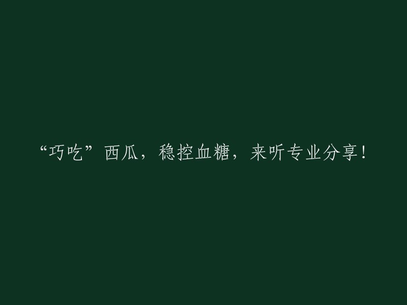 专业分享：巧妙食用西瓜，稳定血糖的秘诀！"