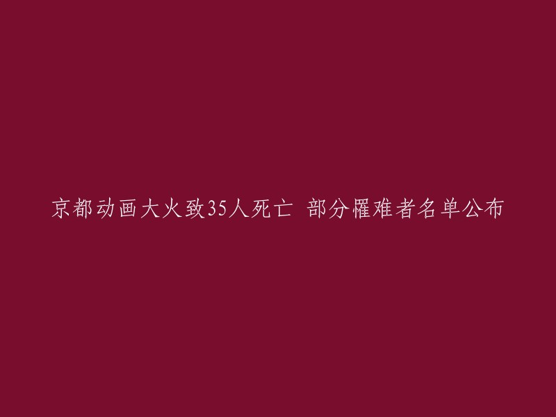 京都动画公司大火造成35人丧生，部分遇难者名单现已公布