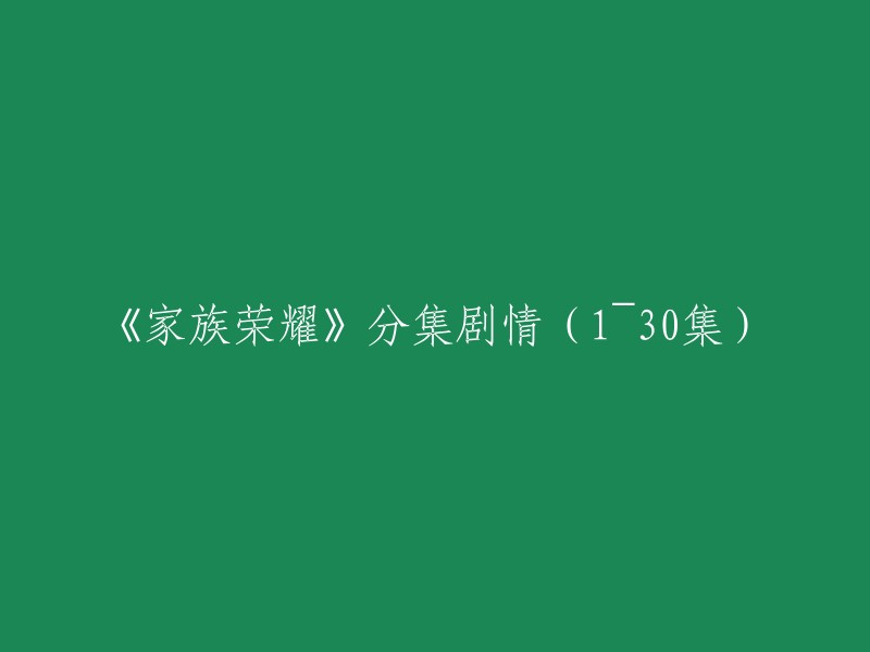 《家族荣光》全剧情梳理(1~30集)