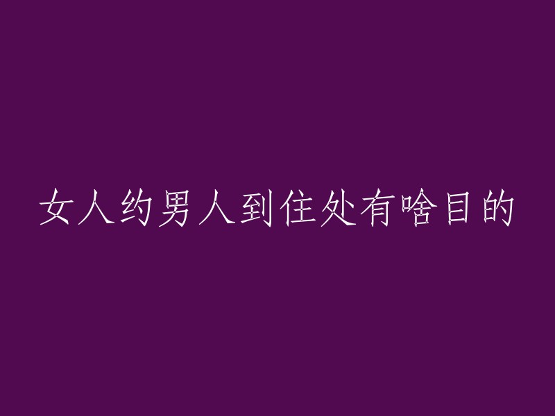 女人邀请男人到住处的目的是什么？