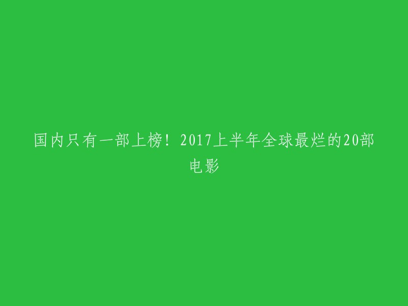 您好！根据我所找到的信息，2017年上半年全球最烂的20部电影中，中国只有一部上榜。以下是完整榜单：

1.《摔跤吧！爸爸》
2.《炙热》
3.《海边的曼彻斯特》
4.《隐藏人物》
5.《爱乐之城》
6.《重返 · 狼群》
7.《一念无明》
8.《冈仁波齐》