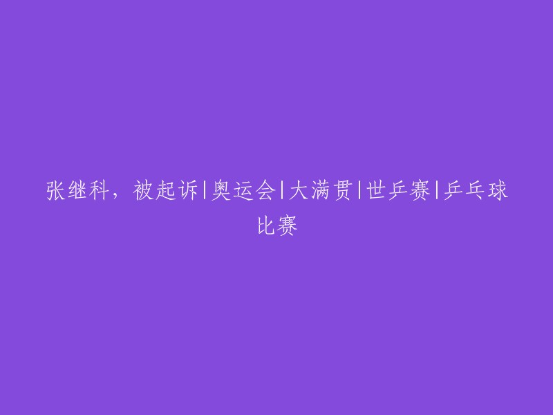 张继科因奥运会、大满贯、世乒赛和乒乓球比赛被起诉