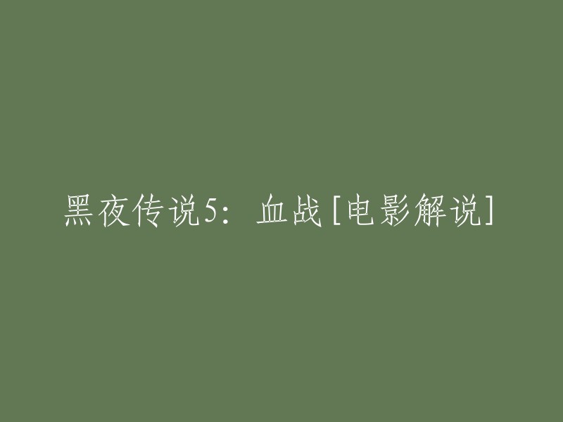 您好，以下是重写后的标题：黑夜传说5:血战[电影解说]