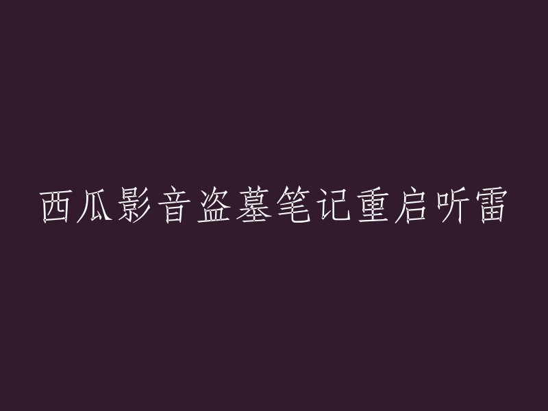 重新编写标题的建议： "西瓜影音播放的《盗墓笔记重启》与《听雷》"