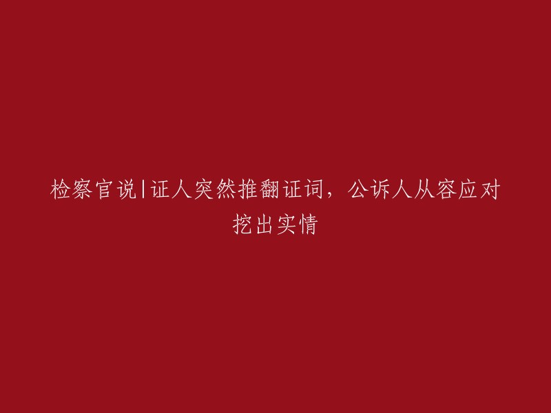 公诉人机智应对：证人证词突然反转，真相浮出水面"