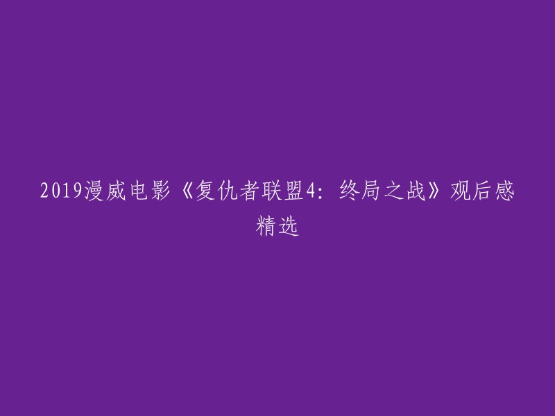 您可以将标题重写为：2019年漫威电影《复仇者联盟4:终局之战》观后感精选。