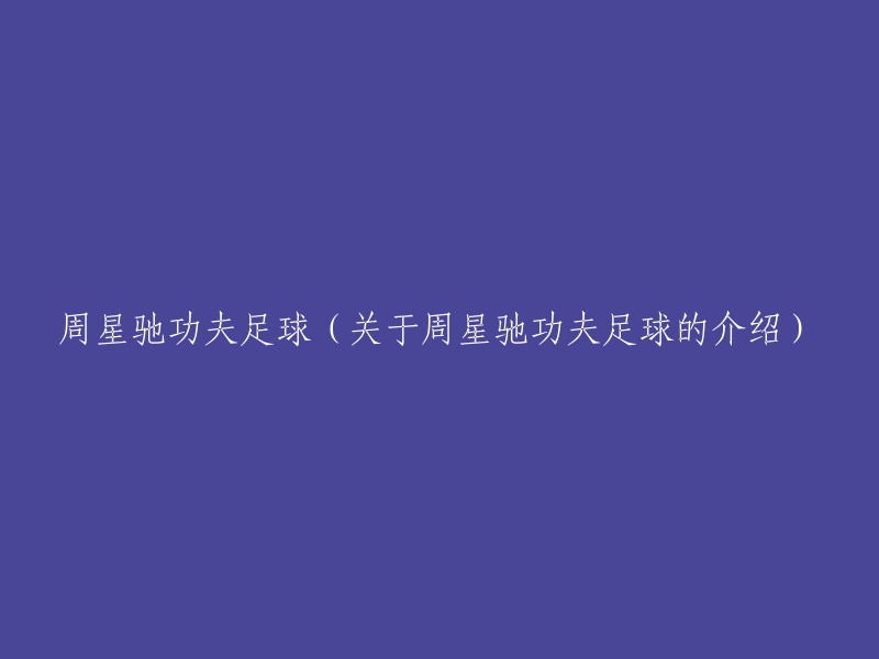 周星驰的经典喜剧电影《功夫足球》：一部关于足球与幽默的完美结合