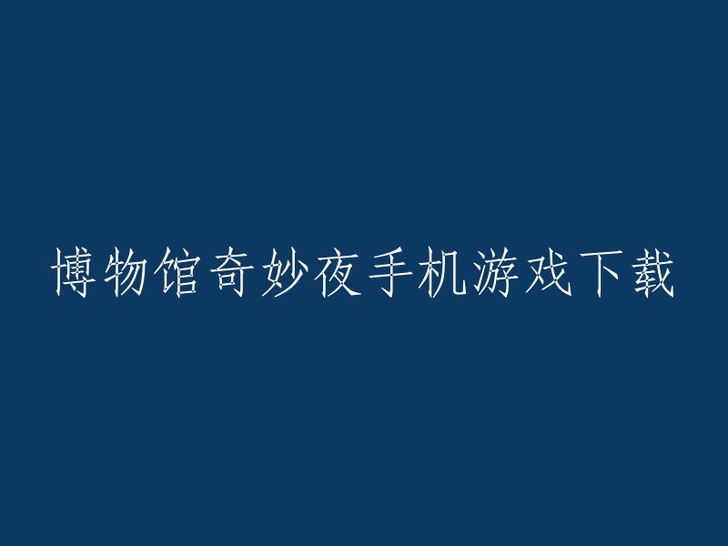 博物馆奇妙夜手机游戏下载,你可以在游侠手游、TapTap等网站上下载。祝你好运！