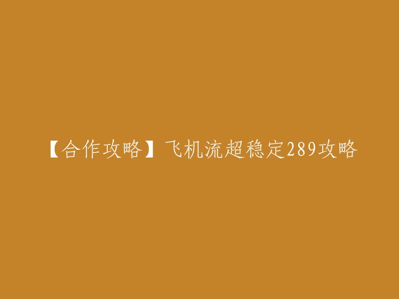 这是一个塔防游戏的攻略标题，其中“飞机流超稳定289攻略”是指在游戏中，通过使用飞机阵容来稳定通关第289关的攻略。 