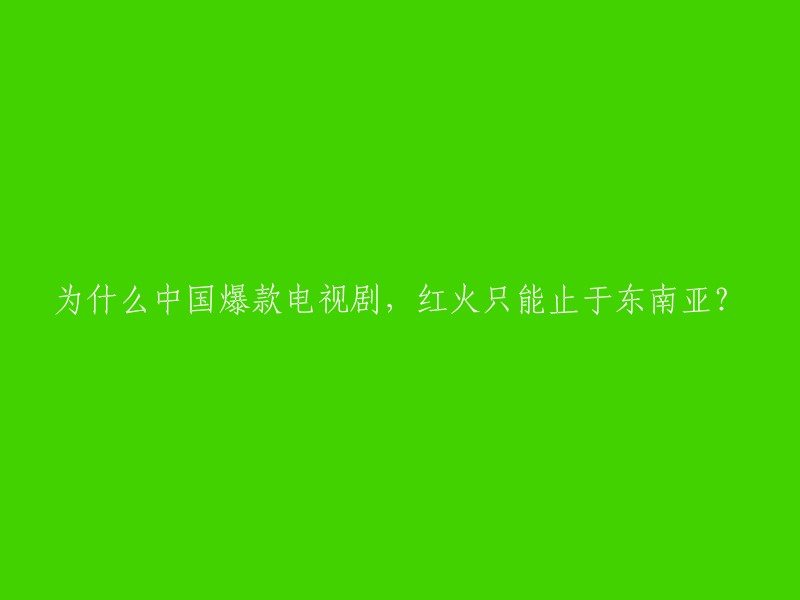 中国爆款电视剧：在东南亚市场火爆，为何在国内难寻持续热潮？