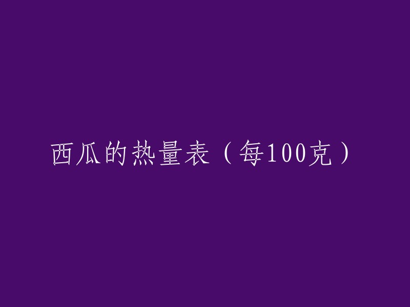 西瓜的热量含量表(每100克)