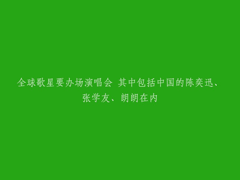 全球知名歌星将举办一场演唱会，其中包括中国的音乐巨星陈奕迅、张学友和钢琴家朗朗等。