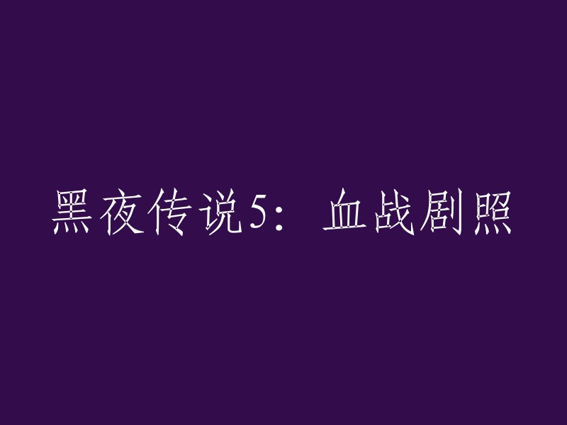 你好！根据我的搜索结果，黑夜传说5:血战的官方剧照可以在以下链接中找到： 