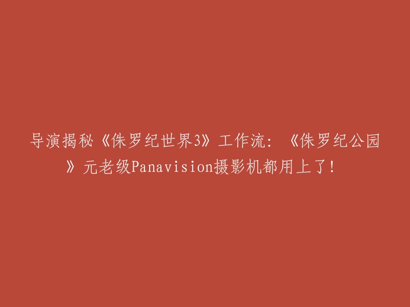 《侏罗纪世界3》的工作流揭秘：导演特雷沃罗回忆道，电影还动用了原版《侏罗纪公园》使用过的元老Panavision摄影机。这是一部2018年上映的电影，由科林·特瑞沃罗执导，克里斯·帕拉特、布莱丝·达拉斯·霍华德等人主演。 