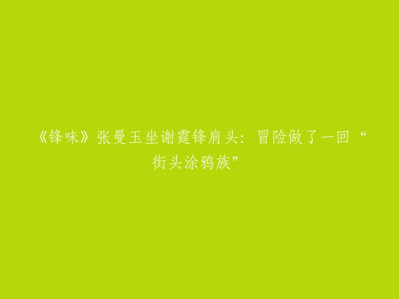 《锋味3》张曼玉坐谢霆锋肩头：冒险做了一回“街头涂鸦族”。