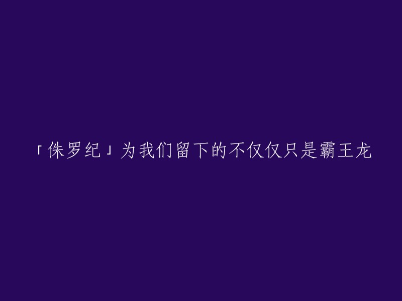 侏罗纪时期：我们从霸王龙中看到的远不止恐龙世界的霸主"