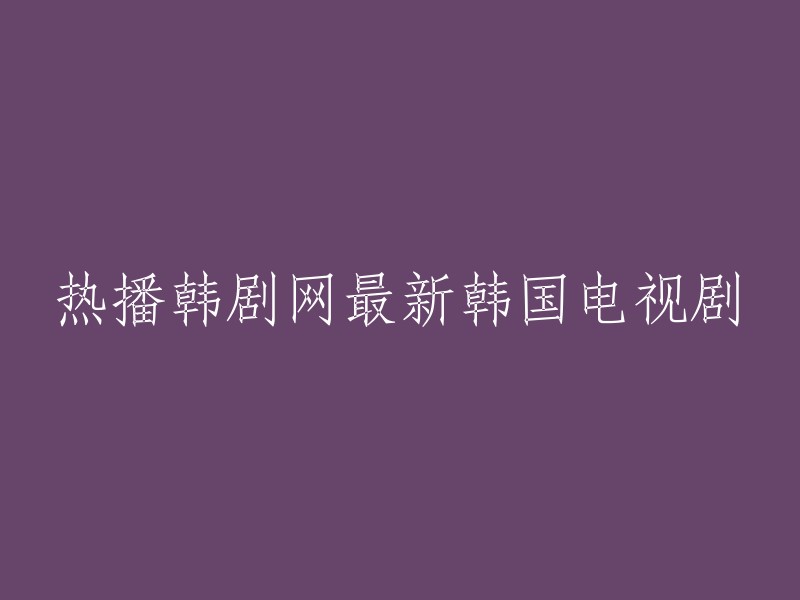 您可以尝试以下标题：

- 最新热播韩剧网韩国电视剧
- 热播韩剧网推荐的最新韩国电视剧