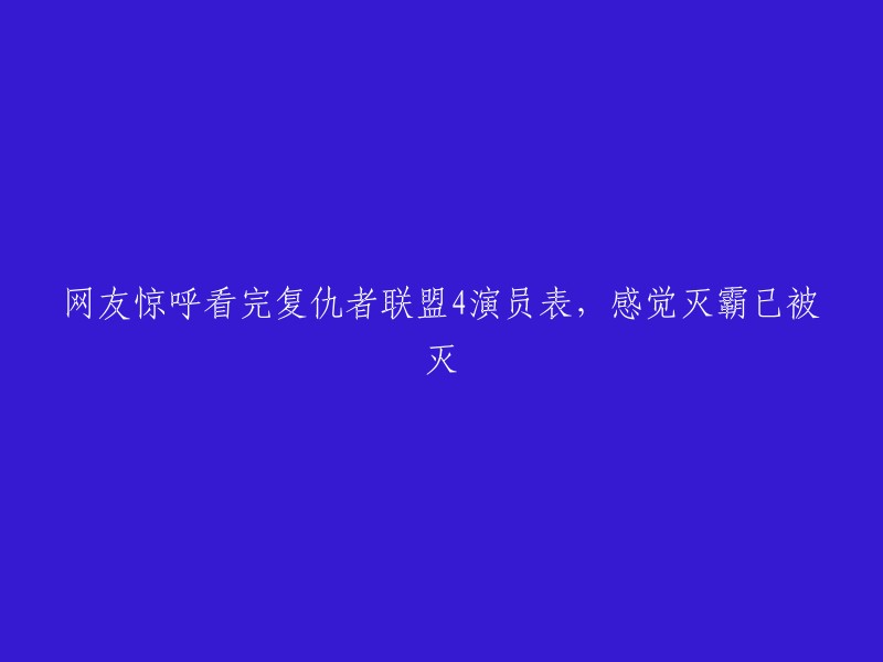 你好，以下是重写后的标题：

网友惊呼看完复仇者联盟4演员表，感觉灭霸已被灭