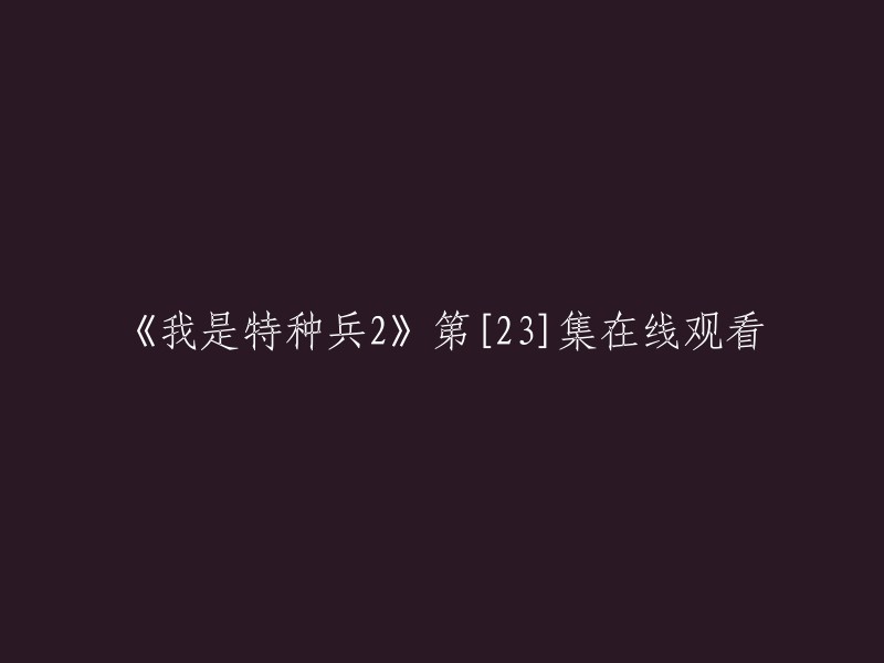 您可以在腾讯视频上免费观看《我是特种兵之火凤凰》第23集。