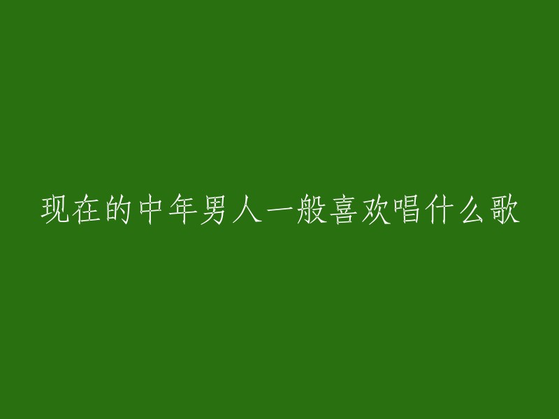 中年男人喜欢唱的歌曲有很多，以下是一些推荐：

- 《如果这都不算爱》 - 张学友
- 《不要在我寂寞的时候说爱我》 - 郑源
- 《吻别》 - 张国荣
- 《朋友》 - 周华健
- 《一生何求》 - 陈百强