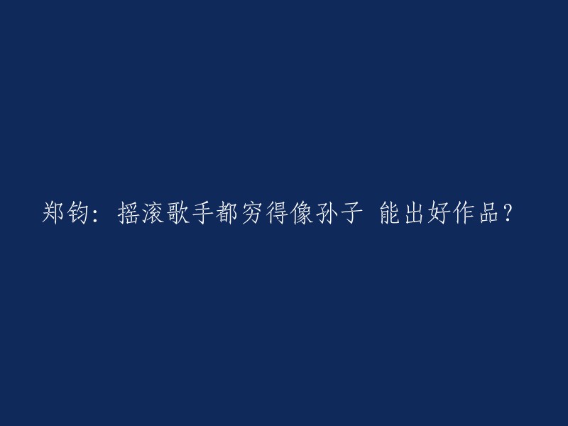 您好，以下是我对您提供的标题的重写：

"摇滚歌手是否会因为穷而创作出好作品？郑钧对此有何看法？"