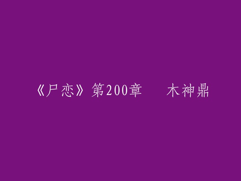 你好，我找到了《尸恋》第200章 黒木神鼎的信息。这个标题可能是一些小说网站上的，但是我无法确定它是否是正确的。如果你能提供更多信息，我可以尝试帮助你找到更好的答案。另外，我在搜索结果中找到了一些关于黑木神鼎的信息。它是一个传说中的神器，据说可以掌控死亡和生命之力。  