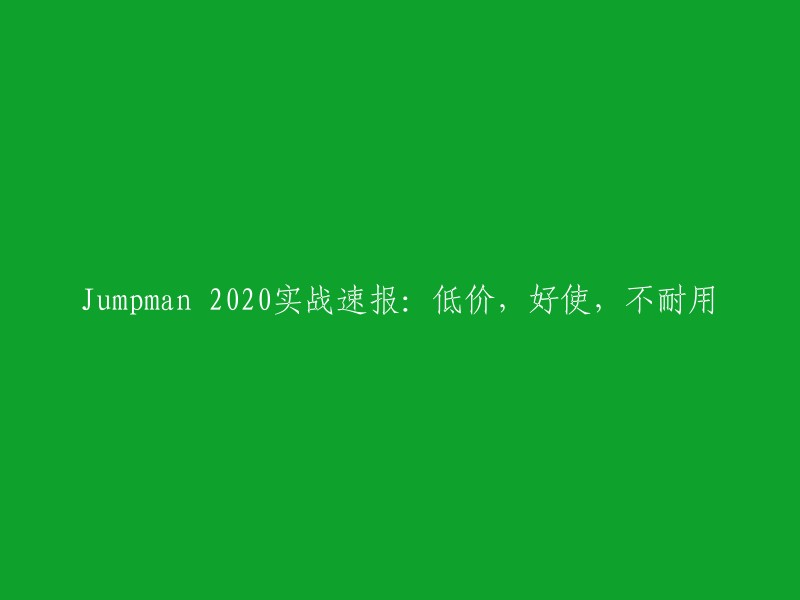 Jumpman 2020实战评估：性价比高，性能优越，但耐用性有待改进"