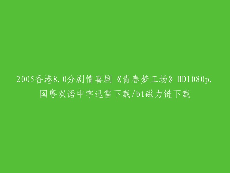 你好，你想要我帮你重写这个标题吗？这个标题是关于2005年香港8.0分的剧情喜剧《青春梦工场》的高清1080p版本，有国粤双语中字，可以迅雷下载或者bt磁力链下载。 