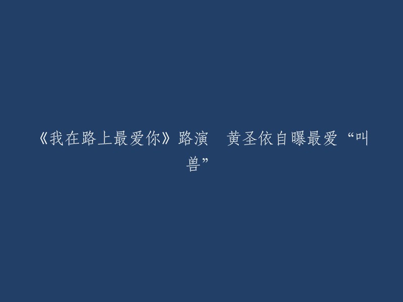 《我在路上最爱你》是由中国巨力影视传媒有限公司、韩国太特拉公司联合出品，中韩两国合资拍摄的文艺爱情片，该影片由金丰起执导，黄圣依、池珍熙、文章、车秀妍主演。黄圣依在路演中自曝最爱“叫兽”，这个“叫兽”是谁呢？