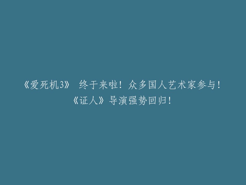 《爱死机3》隆重登场！中国艺术家鼎力支持！金牌导演再度回归，领衔《证人》风格续作！