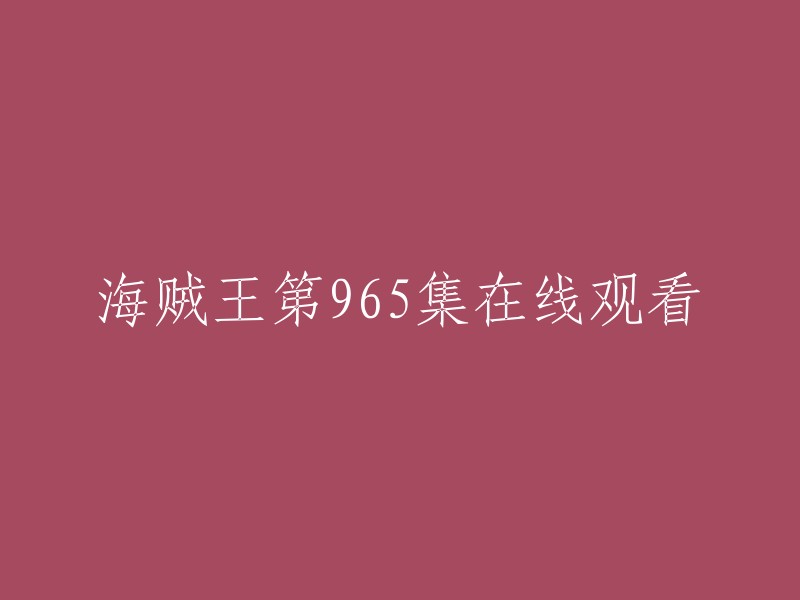 您可以在以下网站观看海贼王第965集：