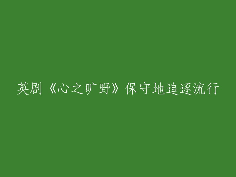 《心之旷野》：一部谨慎追赶潮流的英国剧集